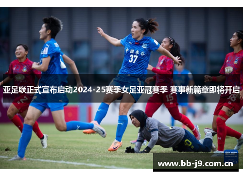 亚足联正式宣布启动2024-25赛季女足亚冠赛季 赛事新篇章即将开启 亚足联正式宣布启动2024-25赛季女足亚冠赛季 赛事新篇章即将开启