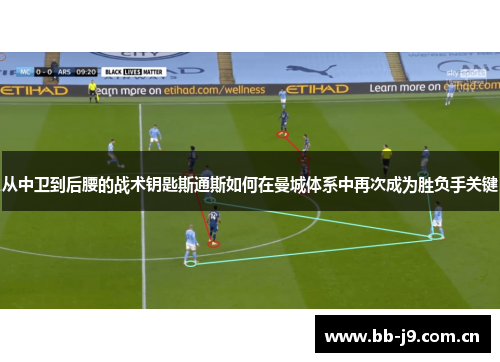从中卫到后腰的战术钥匙斯通斯如何在曼城体系中再次成为胜负手关键